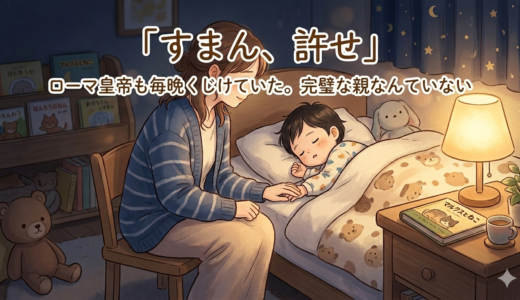 「すまん、許せ」——ローマ皇帝も毎晩くじけていた。完璧な親なんていない