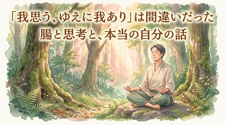 「我思う、ゆえに我あり」は間違いだった 腸と思考と、本当の自分の話