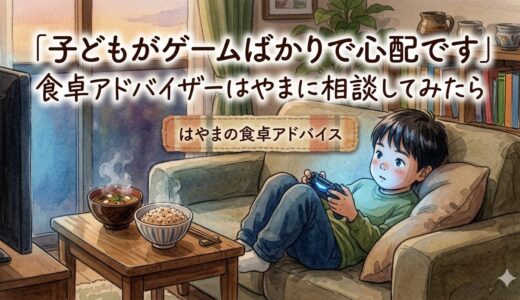 「子どもがゲームばかりで心配です」——食卓アドバイザーはやまに相談してみたら