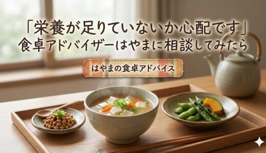 「栄養が足りていないか心配です」——食卓アドバイザーはやまに相談してみたら