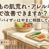 「子どもの肌荒れ・アレルギー、食事で改善できますか？」——食卓アドバイザーはやまに相談してみたら