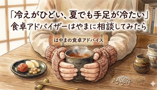 冷えがひどい、夏でも手足が冷たい——食卓アドバイザーはやまに相談してみたら