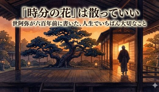 「時分の花」は散っていい——世阿弥が六百年前に書いた、人生でいちばん大切なこと