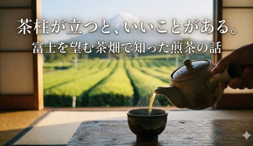 茶柱が立つと、いいことがある。——富士を望む茶畑で知った煎茶の話