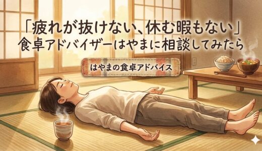 「疲れが抜けない、休む暇もない」——食卓アドバイザーはやまに相談してみたら