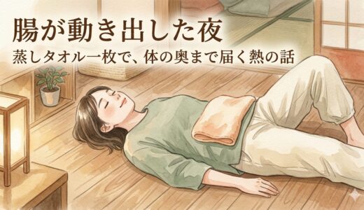 腸が動き出した夜——蒸しタオル一枚で、体の奥まで届く熱の話