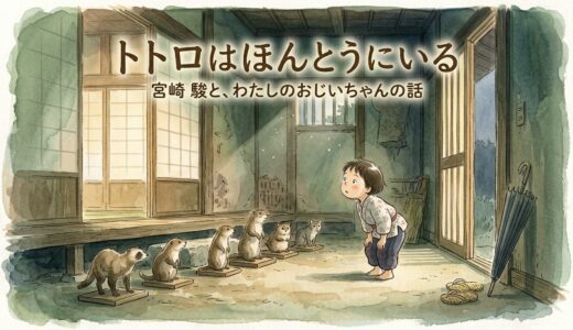 トトロはほんとうにいる——宮崎駿と、わたしのおじいちゃんの話