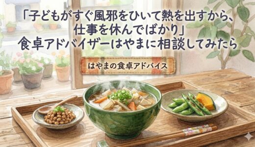 「子どもがすぐ風邪をひいて熱を出すから、仕事を休んでばかり」——食卓アドバイザーはやまに相談してみたら