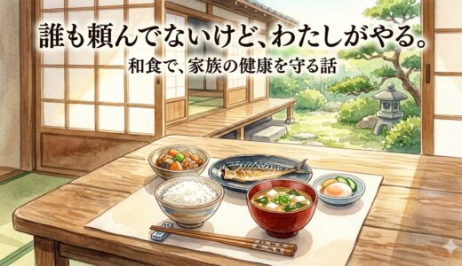 誰も頼んでないけど、わたしがやる。——和食で、家族の健康を守る話