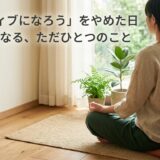 「ポジティブになろう」をやめた日——心が軽くなる、ただひとつのこと