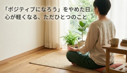 「ポジティブになろう」をやめた日——心が軽くなる、ただひとつのこと