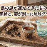 島の風が運んできた甘み——沖縄の黒糖と、妻が割った琉球グラスの話