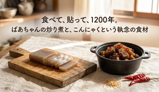 食べて、貼って、1200年。ばあちゃんの炒り煮と、こんにゃくという執念の食材