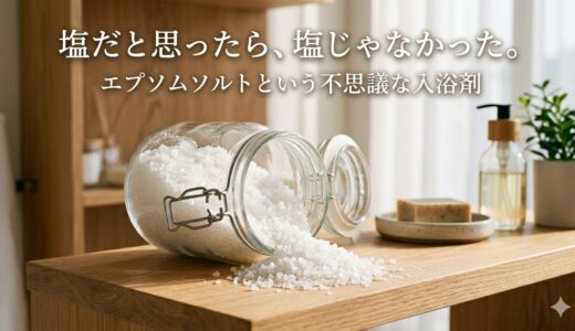 塩だと思ったら、塩じゃなかった。——エプソムソルトという不思議な入浴剤