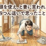 頭を使え、と妻に言われ、四つん這いで思ったこと