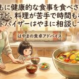 「子どもに健康的な食事を食べさせたいけど、料理が苦手で時間もない」——食卓アドバイザーはやまに相談してみたら