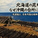 北海道の昆布が、なぜ沖縄の台所にあるのか——北前船と、日本列島を縦断した出汁の旅