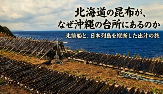 北海道の昆布が、なぜ沖縄の台所にあるのか——北前船と、日本列島を縦断した出汁の旅