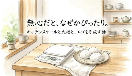 無心だと、なぜかぴったり。——キッチンスケールと大福と、エゴを手放す話