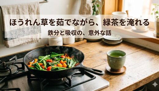 ほうれん草を茹でながら、緑茶を淹れる——鉄分と吸収の、意外な話