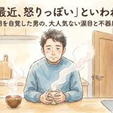 娘に「最近、怒りっぽい」といわれた夜。男性更年期を自覚した男の、大人気ない涙目と不器用な逃げ道