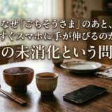 なぜ「ごちそうさま」のあと、すぐスマホに手が伸びるのか——心の未消化という問題