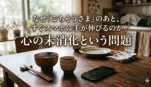 なぜ「ごちそうさま」のあと、すぐスマホに手が伸びるのか——心の未消化という問題