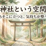 神社という空間——なぜあそこに立つと、気持ちが整うのか