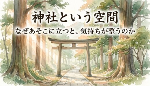 神社という空間——なぜあそこに立つと、気持ちが整うのか