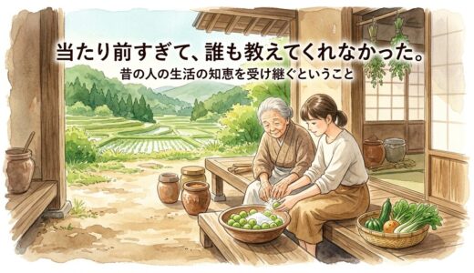 当たり前すぎて、誰も教えてくれなかった。——昔の人の生活の知恵を受け継ぐということ