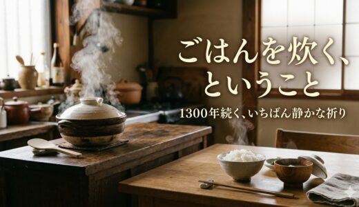 ごはんを炊く、ということ——1300年続く、いちばん静かな祈り
