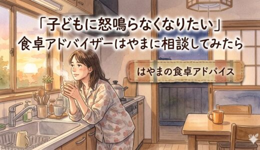 「子どもに怒鳴らなくなりたい」——食卓アドバイザーはやまに相談してみたら