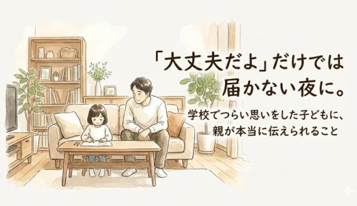 「大丈夫だよ」だけでは届かない夜に。——学校でつらい思いをした子どもに、親が本当に伝えられること