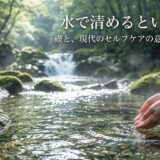 水で清めるという思想——禊と、現代のセルフケアの意外なつながり
