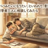 「パパみたいになりたい」といわれて、言葉に詰まった——哲学者三人に相談してみたら