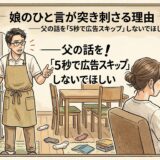 娘のひと言が突き刺さる理由——父の話を「５秒で広告スキップ」しないでほしい