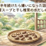 半年続けたら嫌いになった話――椎茸スープと干し椎茸の水だしの話