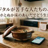 デジタルが苦手な人たちのこと。——スマホとぬか床のあいだでどう生きるか