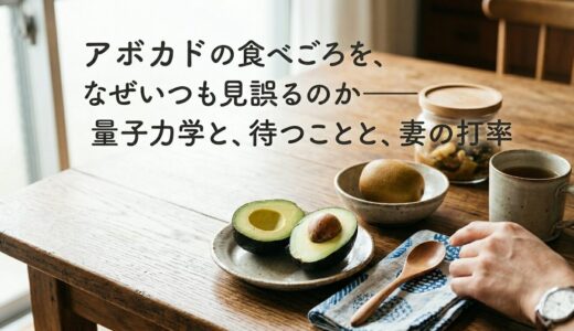 アボカドの食べごろを、なぜいつも見誤るのか——量子力学と、待つことと、妻の打率