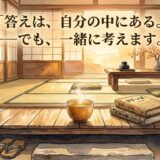 答えは、自分の中にある。——でも、一緒に考えます。