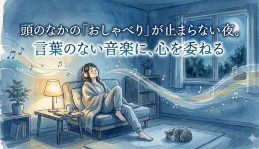 頭のなかの「おしゃべり」が止まらない夜。——言葉のない音楽に、心を委ねる