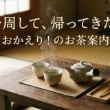 一周して、帰ってきた。——おかえり！のお茶案内