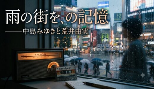 雨の街を、の記憶——中島みゆきと荒井由実