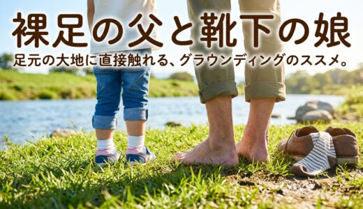 裸足の父と靴下の娘——グラウンディングを娘に売り込んだ話