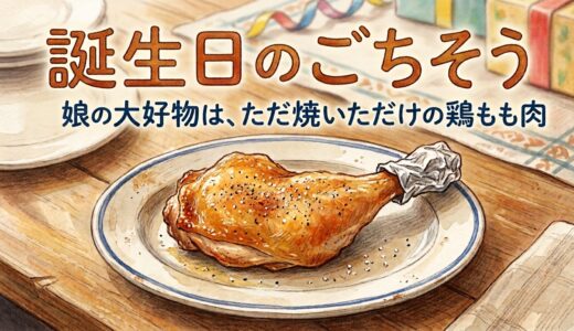 誕生日のごちそう——娘の大好物は、ただ焼いただけの鶏もも肉